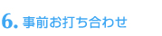 6.　 事前お打ち合わせ