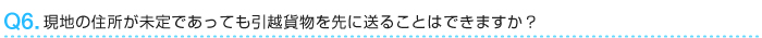 現地の住所が未定であっても引越貨物を先に送ることができますか？